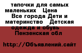 тапочки для самых маленьких › Цена ­ 100 - Все города Дети и материнство » Детская одежда и обувь   . Пензенская обл.